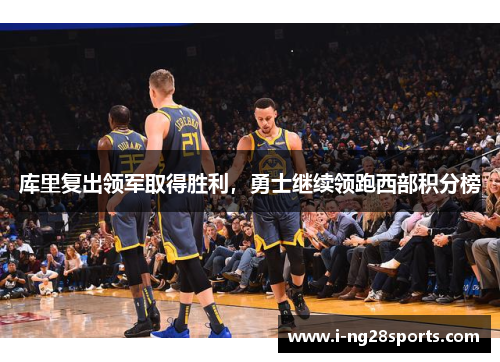 库里复出领军取得胜利，勇士继续领跑西部积分榜