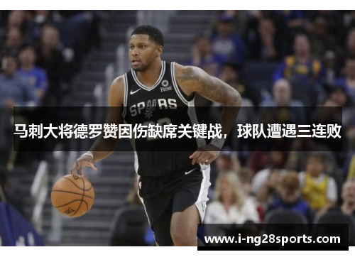 马刺大将德罗赞因伤缺席关键战，球队遭遇三连败