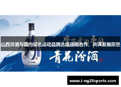 山西汾酒与国内知名运动品牌达成战略合作，共谋发展愿景