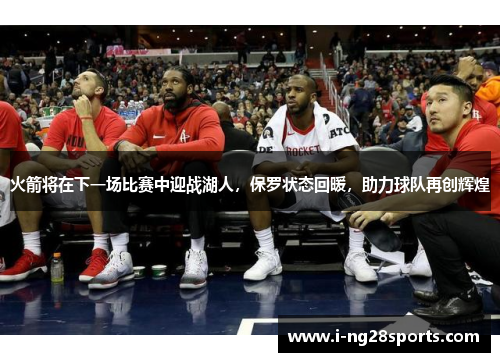 火箭将在下一场比赛中迎战湖人，保罗状态回暖，助力球队再创辉煌