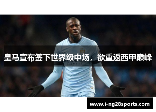 皇马宣布签下世界级中场，欲重返西甲巅峰
