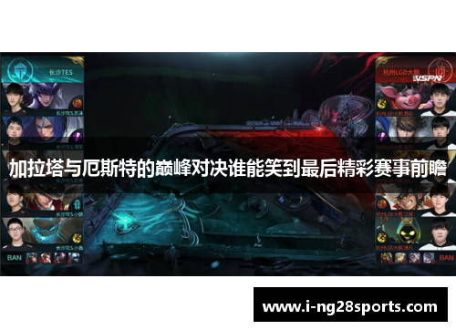 加拉塔与厄斯特的巅峰对决谁能笑到最后精彩赛事前瞻