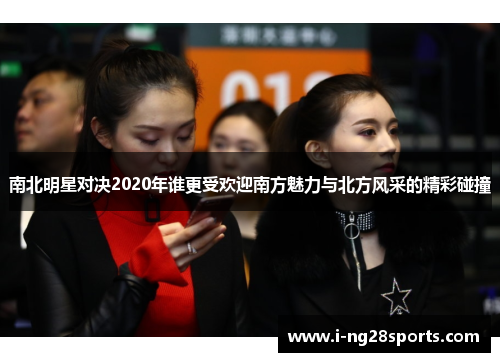 南北明星对决2020年谁更受欢迎南方魅力与北方风采的精彩碰撞