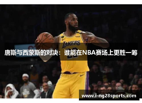 唐斯与西蒙斯的对决：谁能在NBA赛场上更胜一筹