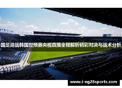 国足迎战韩国世预赛央视直播全程解析精彩对决与战术分析