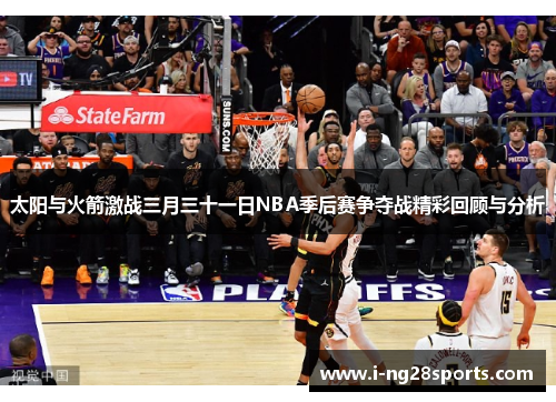 太阳与火箭激战三月三十一日NBA季后赛争夺战精彩回顾与分析