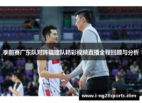 季前赛广东队对阵福建队精彩视频直播全程回顾与分析