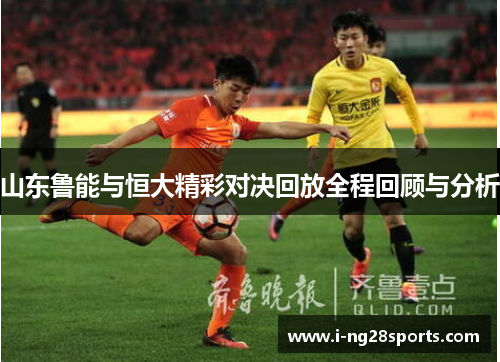 山东鲁能与恒大精彩对决回放全程回顾与分析