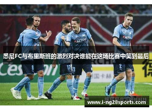 悉尼FC与布里斯班的激烈对决谁能在这场比赛中笑到最后