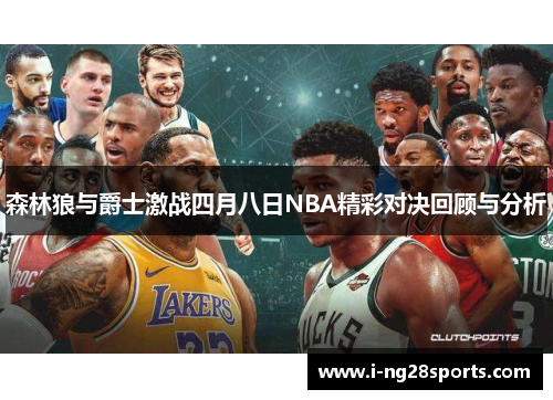 森林狼与爵士激战四月八日NBA精彩对决回顾与分析