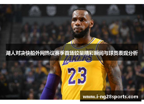 湖人对决快船外网热议赛季首场较量精彩瞬间与球员表现分析