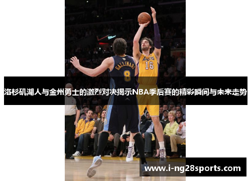 洛杉矶湖人与金州勇士的激烈对决揭示NBA季后赛的精彩瞬间与未来走势