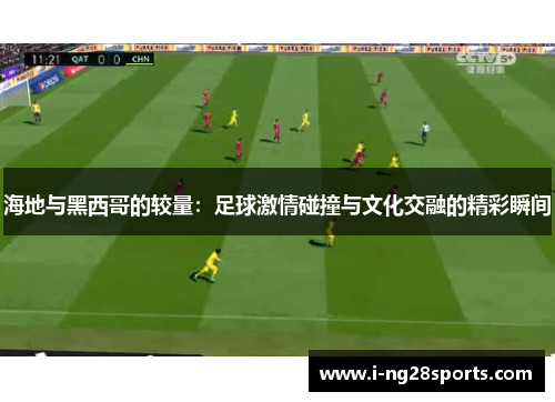 海地与黑西哥的较量：足球激情碰撞与文化交融的精彩瞬间