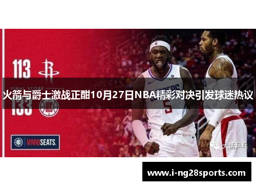 火箭与爵士激战正酣10月27日NBA精彩对决引发球迷热议