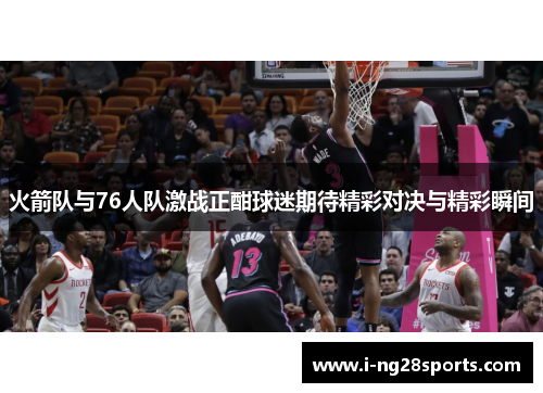 火箭队与76人队激战正酣球迷期待精彩对决与精彩瞬间