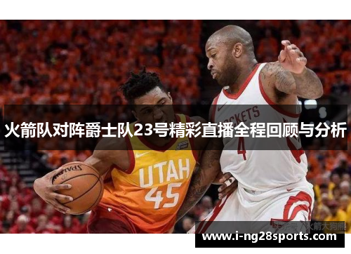 火箭队对阵爵士队23号精彩直播全程回顾与分析