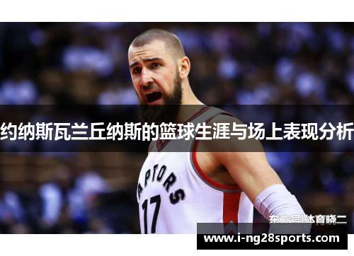 约纳斯瓦兰丘纳斯的篮球生涯与场上表现分析