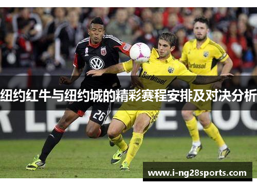 纽约红牛与纽约城的精彩赛程安排及对决分析